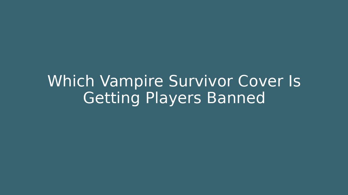 Which Vampire Survivor Cover Is Getting Players Banned - Create More Assets