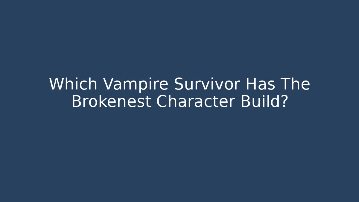 Which Vampire Survivor Has The Brokenest Character Build?