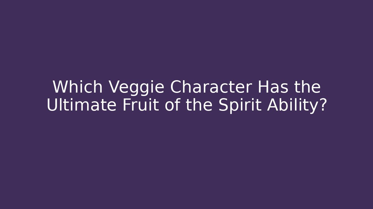 Which Veggie Character Has the Ultimate Fruit of the Spirit Ability?