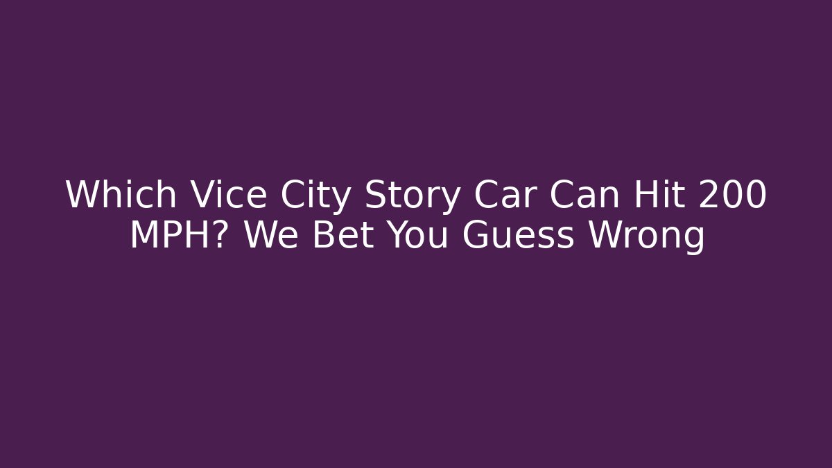 Which Vice City Story Car Can Hit 200 MPH? We Bet You Guess Wrong