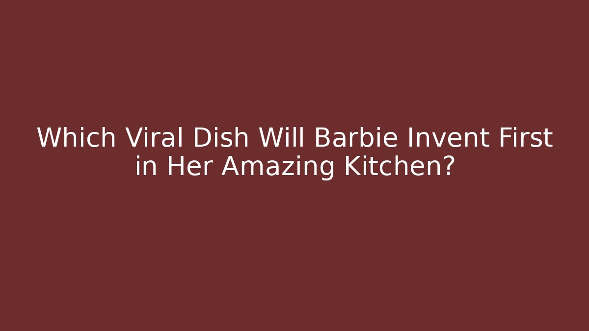 Which Viral Dish Will Barbie Invent First in Her Amazing Kitchen?