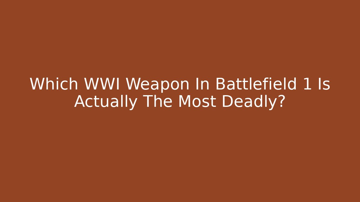 Which WWI Weapon In Battlefield 1 Is Actually The Most Deadly?