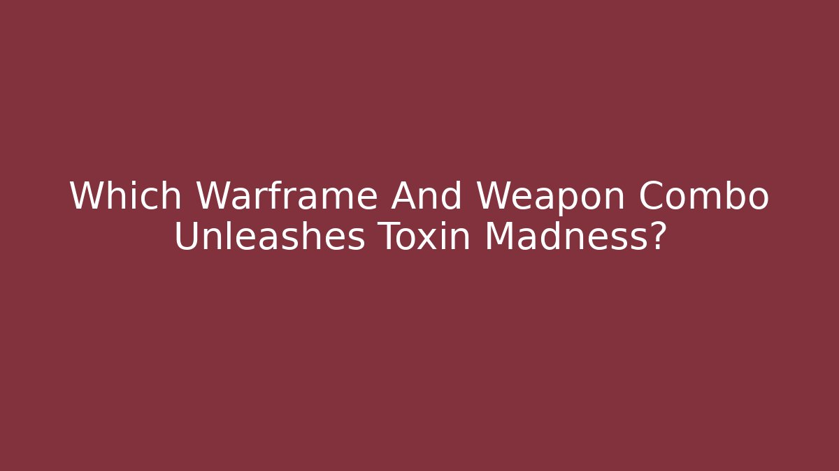 Which Warframe And Weapon Combo Unleashes Toxin Madness? - Create More Assets