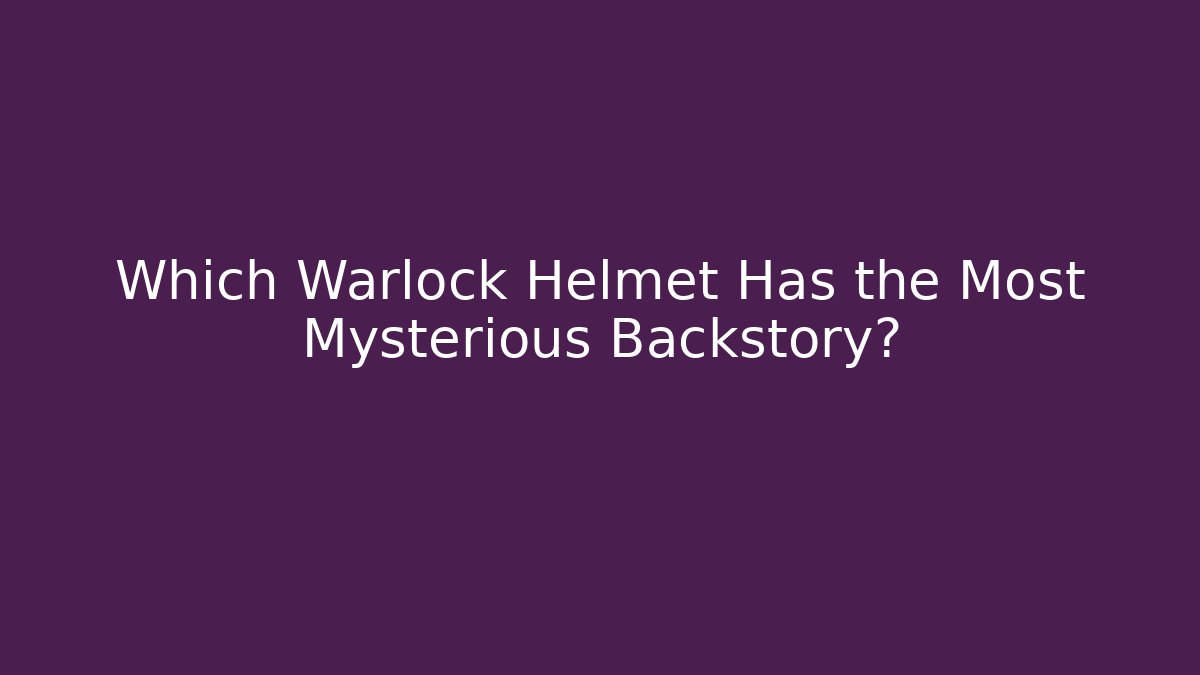 Which Warlock Helmet Has the Most Mysterious Backstory?