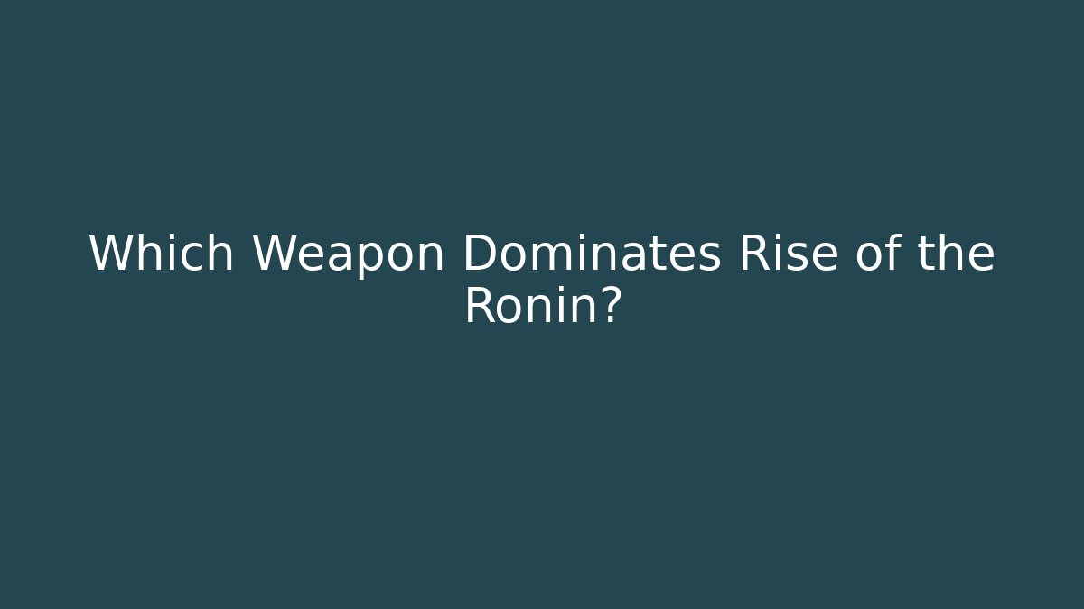 Which Weapon Dominates Rise of the Ronin?