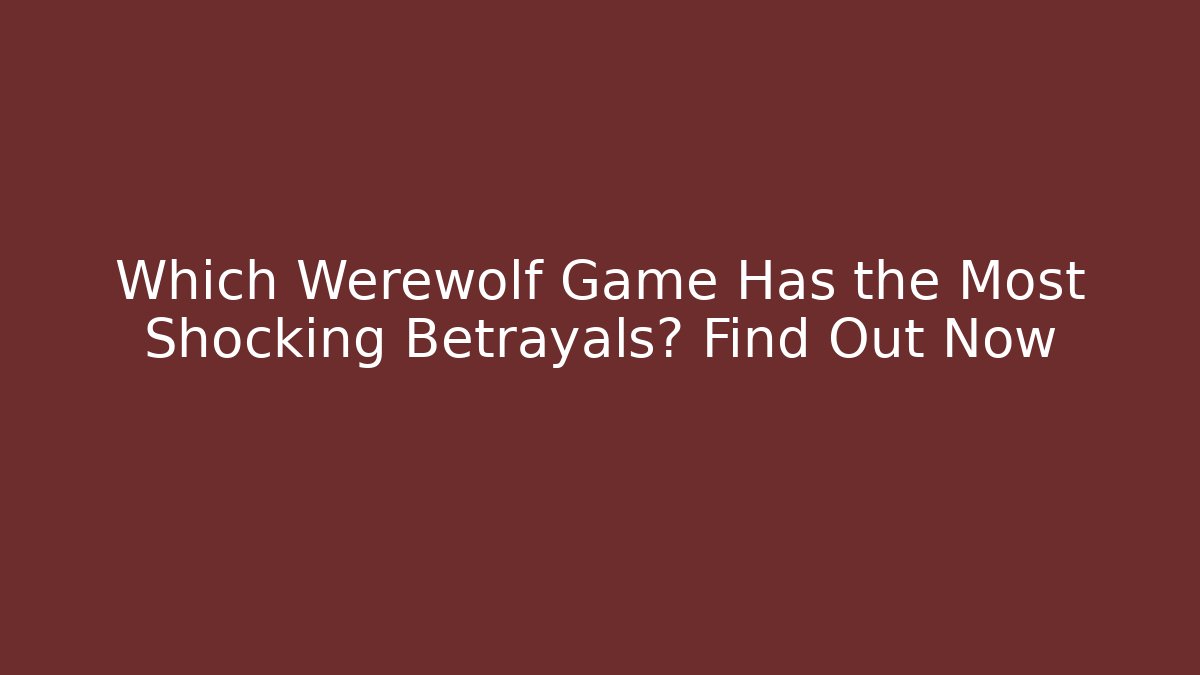 Which Werewolf Game Has the Most Shocking Betrayals? Find Out Now