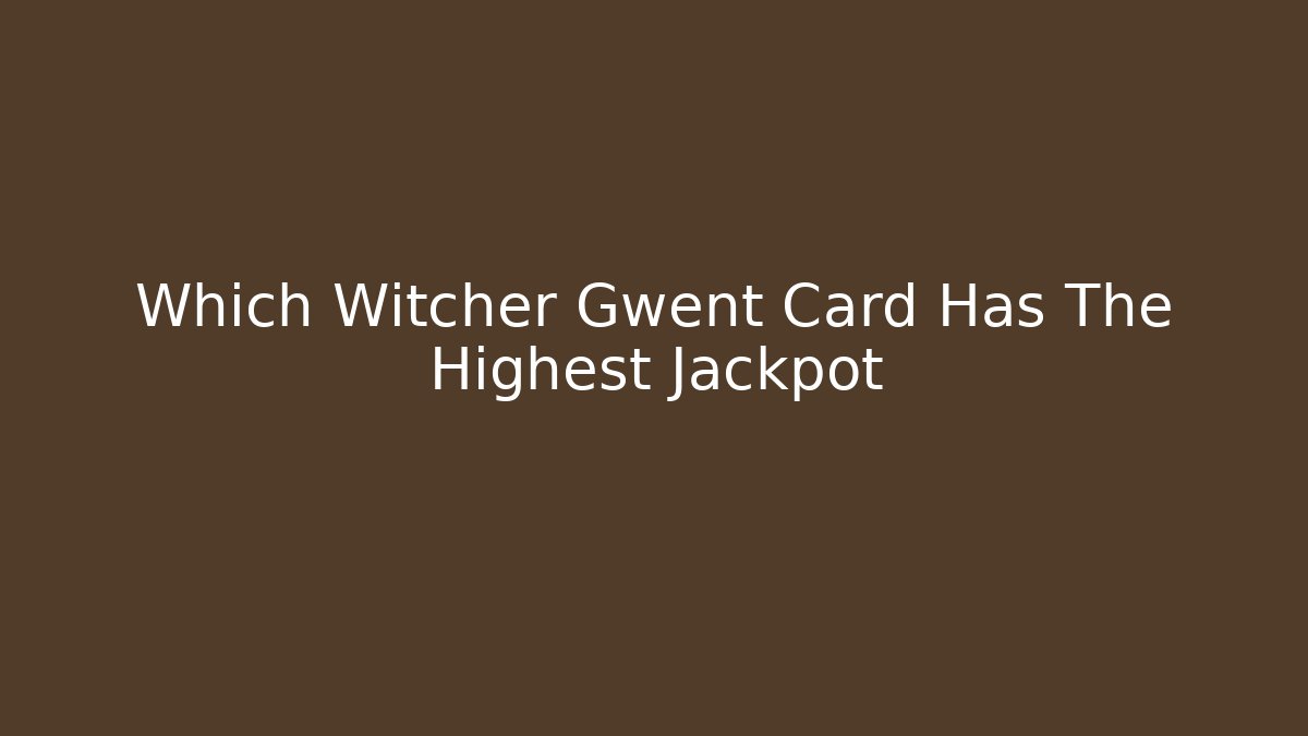 Which Witcher Gwent Card Has The Highest Jackpot - Create More Assets