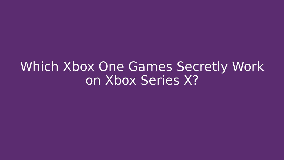Which Xbox One Games Secretly Work on Xbox Series X? - Create More Assets