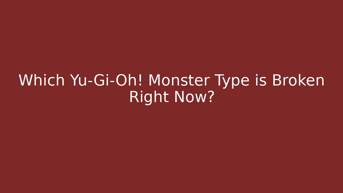 Which Yu-Gi-Oh! Monster Type is Broken Right Now?