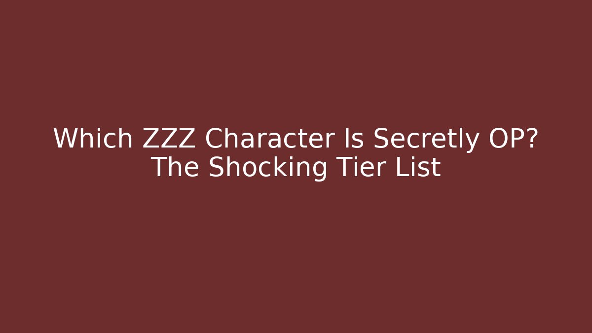 Which ZZZ Character Is Secretly OP? The Shocking Tier List