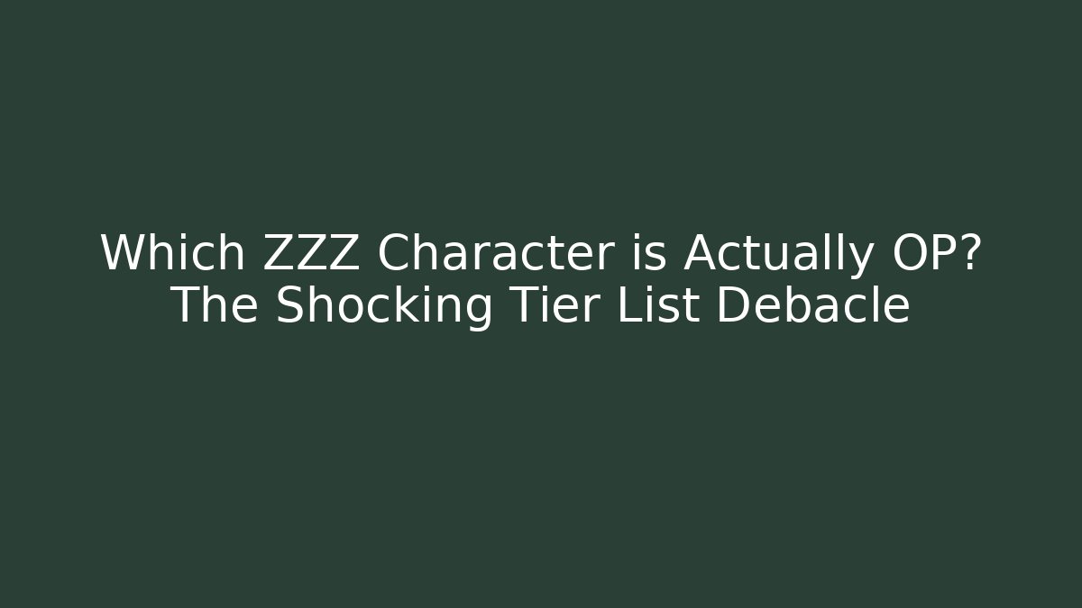 Which ZZZ Character is Actually OP? The Shocking Tier List Debacle