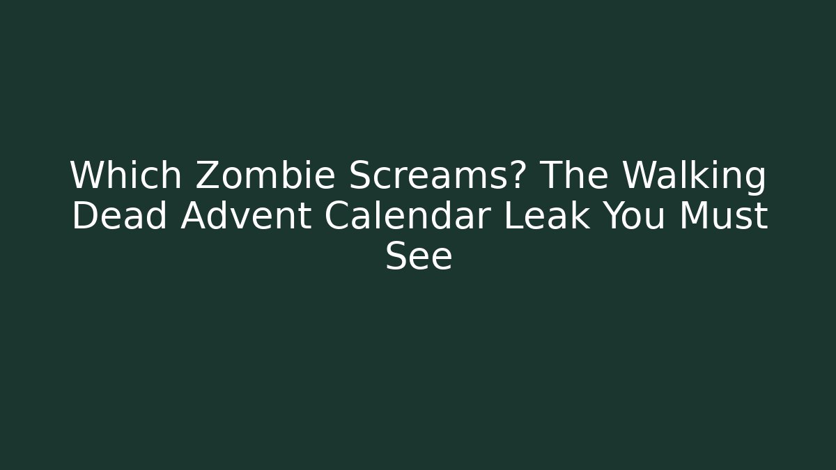 Which Zombie Screams? The Walking Dead Advent Calendar Leak You Must See