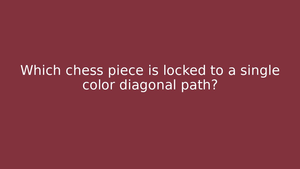 Which chess piece is locked to a single color diagonal path?