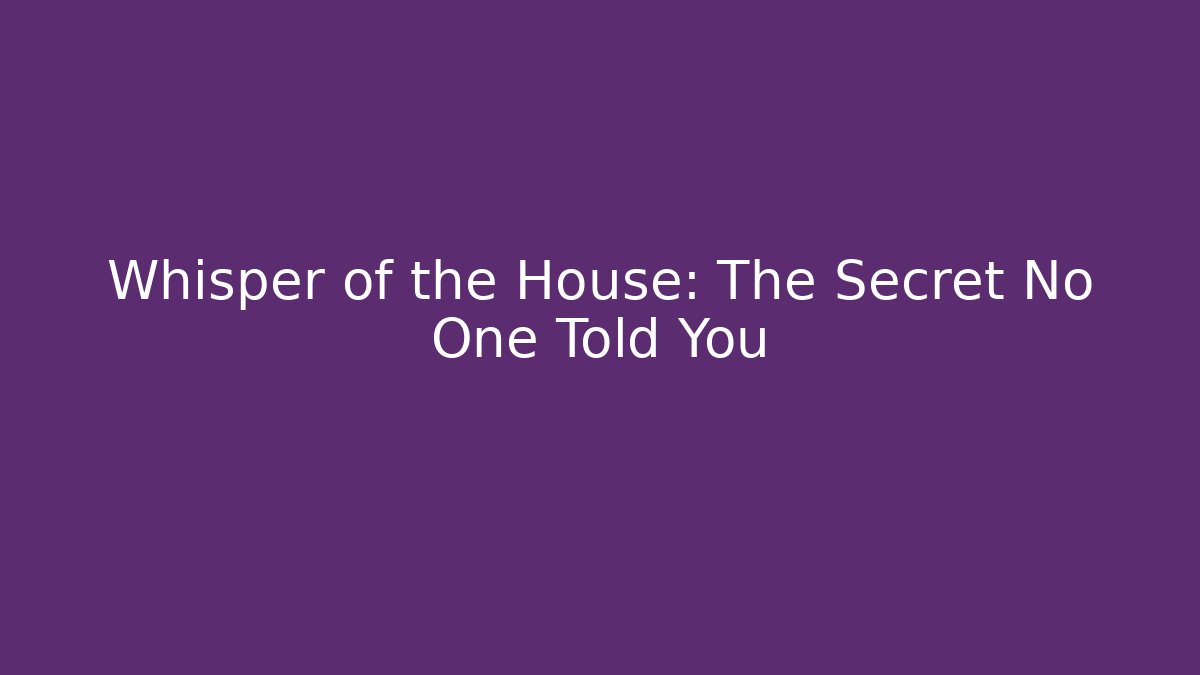 Whisper of the House: The Secret No One Told You