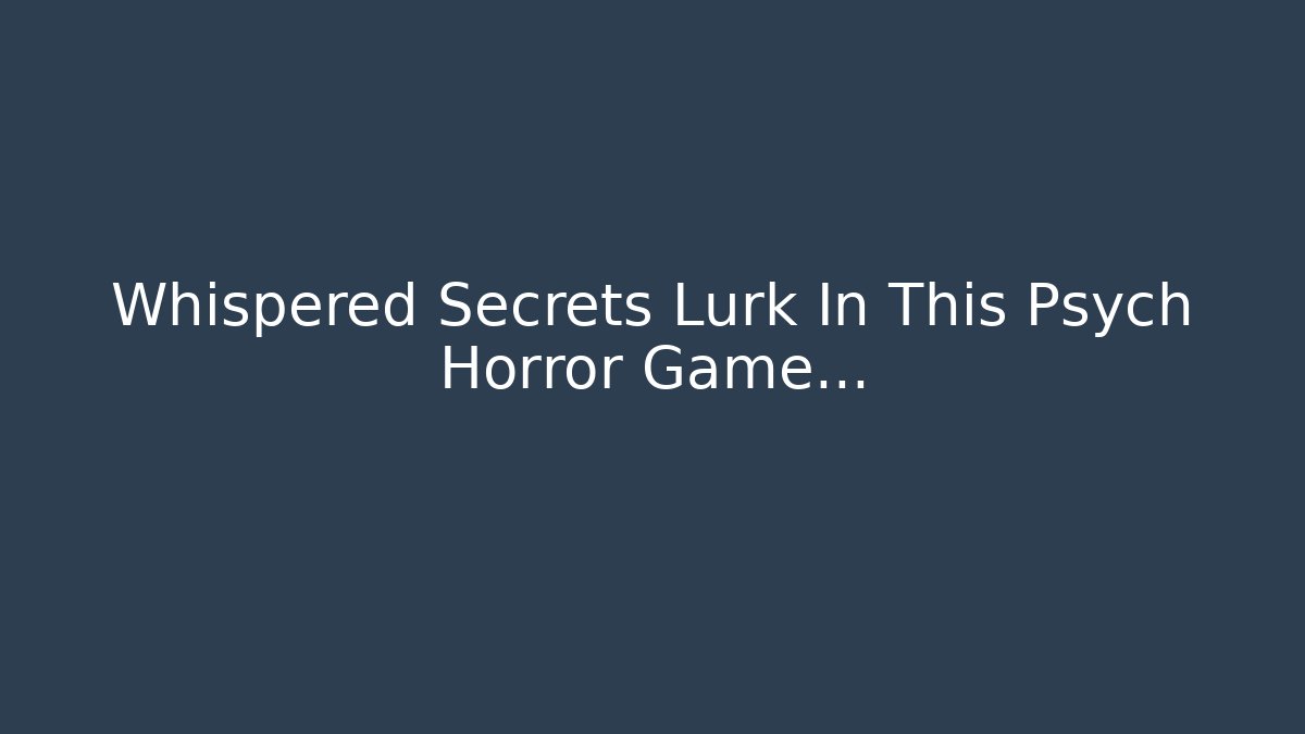 Whispered Secrets Lurk In This Psych Horror Game...