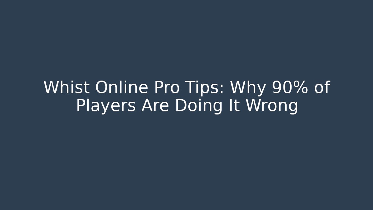 Whist Online Pro Tips: Why 90% of Players Are Doing It Wrong