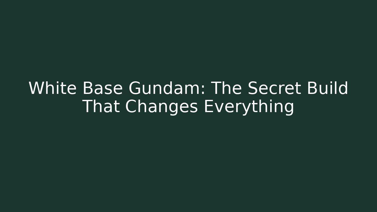 White Base Gundam: The Secret Build That Changes Everything