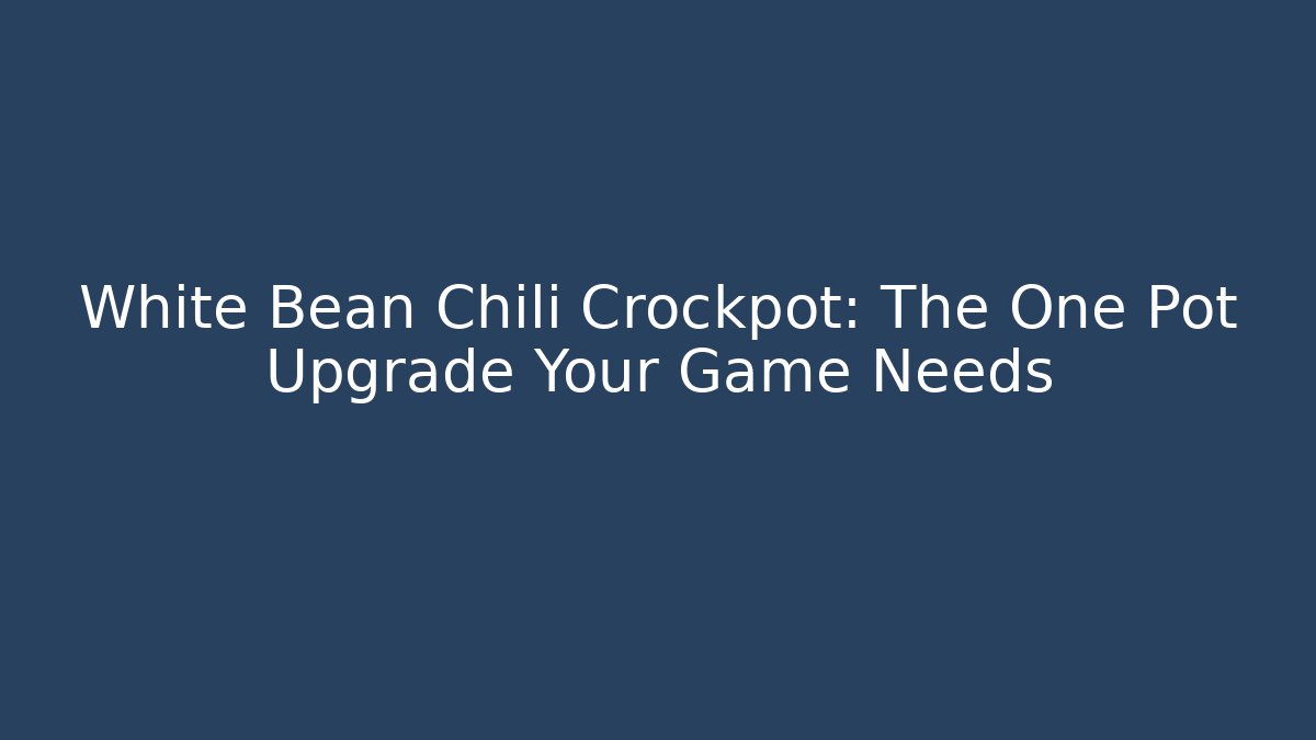 White Bean Chili Crockpot: The One Pot Upgrade Your Game Needs