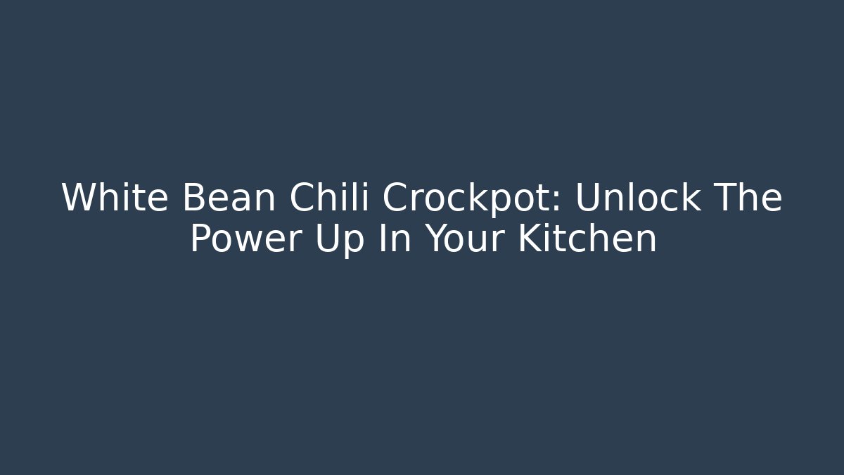 White Bean Chili Crockpot: Unlock The Power Up In Your Kitchen