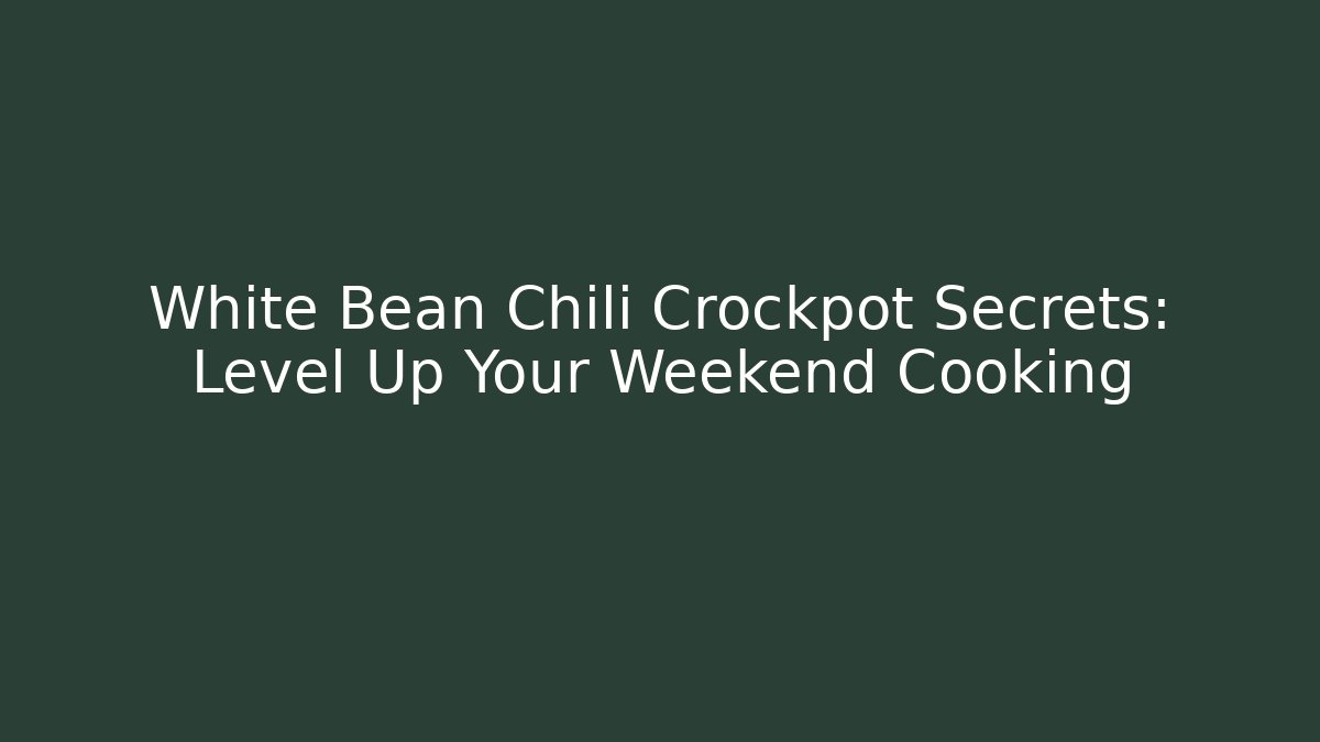White Bean Chili Crockpot Secrets: Level Up Your Weekend Cooking