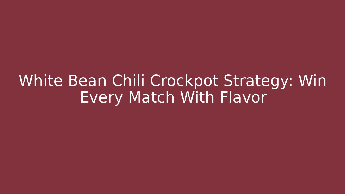 White Bean Chili Crockpot Strategy: Win Every Match With Flavor