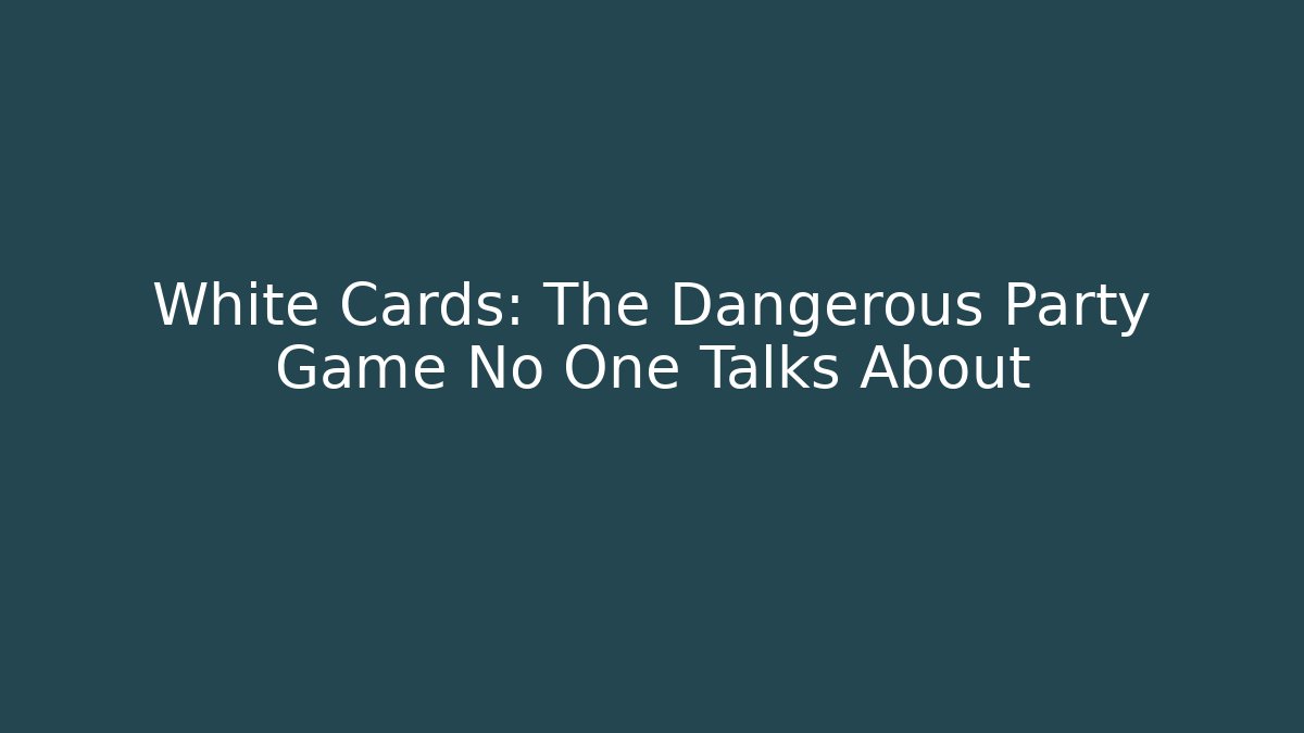 White Cards: The Dangerous Party Game No One Talks About