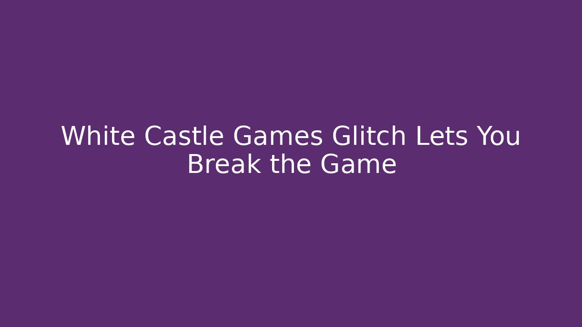 White Castle Games Glitch Lets You Break the Game