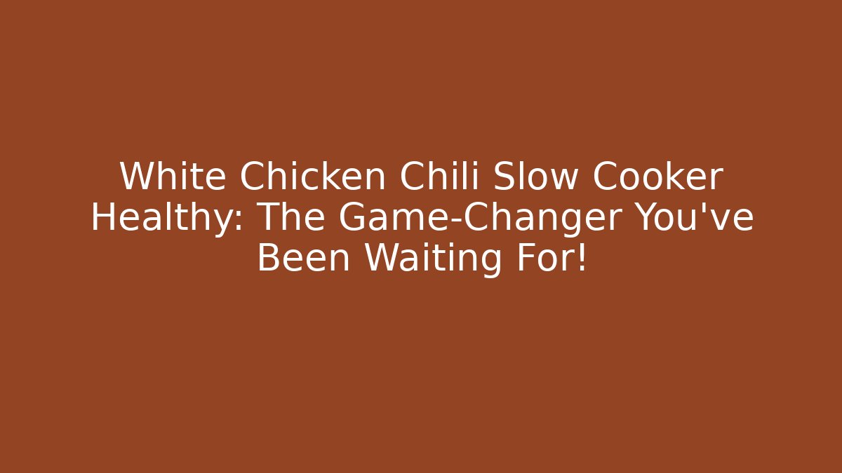 White Chicken Chili Slow Cooker Healthy: The Game-Changer You’ve Been Waiting For!