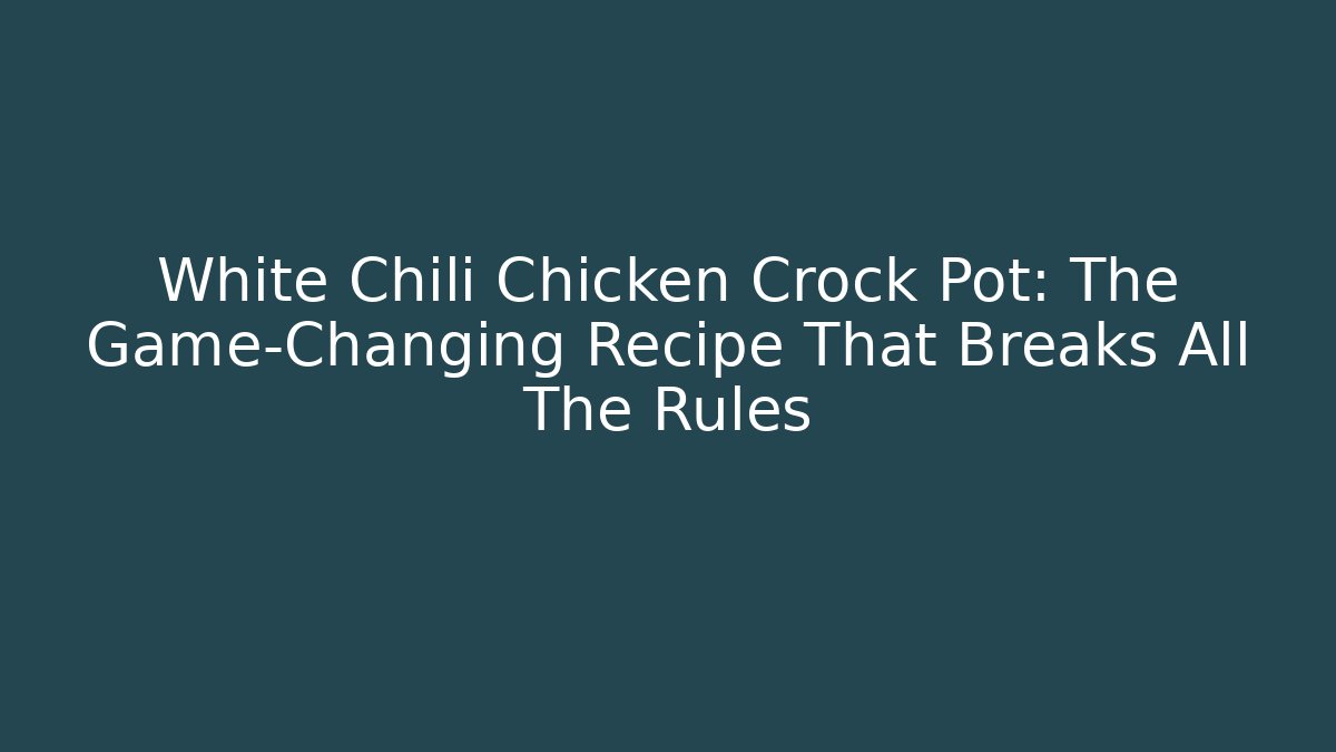 White Chili Chicken Crock Pot: The Game-Changing Recipe That Breaks All The Rules
