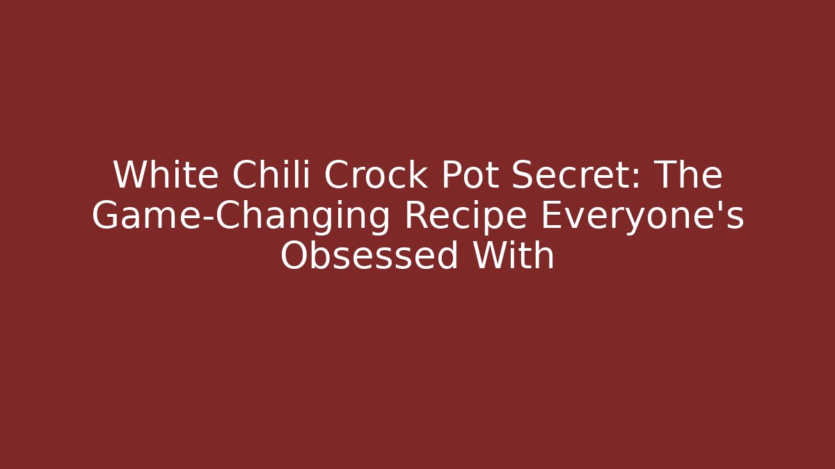 White Chili Crock Pot Secret: The Game-Changing Recipe Everyone’s Obsessed With