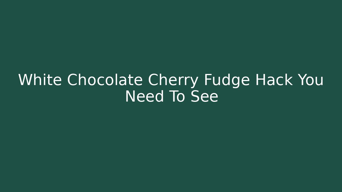 White Chocolate Cherry Fudge Hack You Need To See