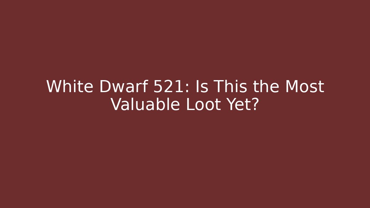 White Dwarf 521: Is This the Most Valuable Loot Yet?