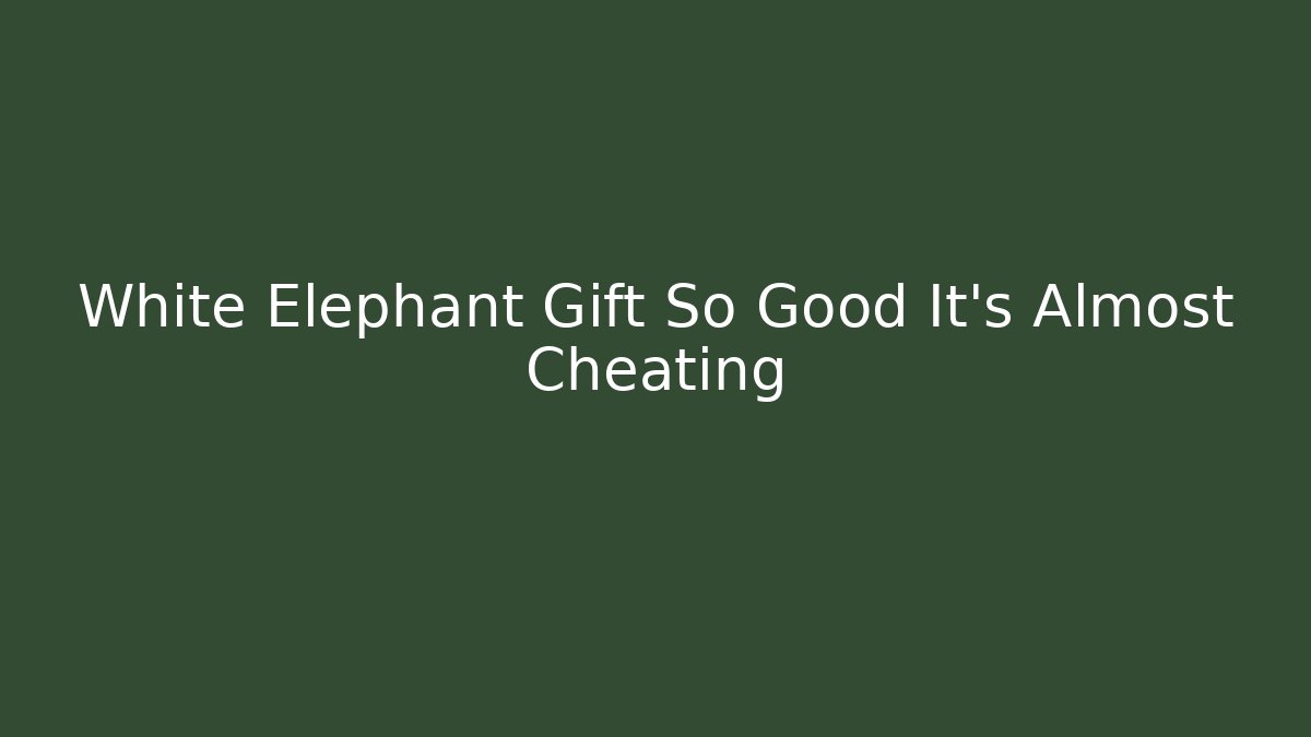 White Elephant Gift So Good It’s Almost Cheating - Create More Assets