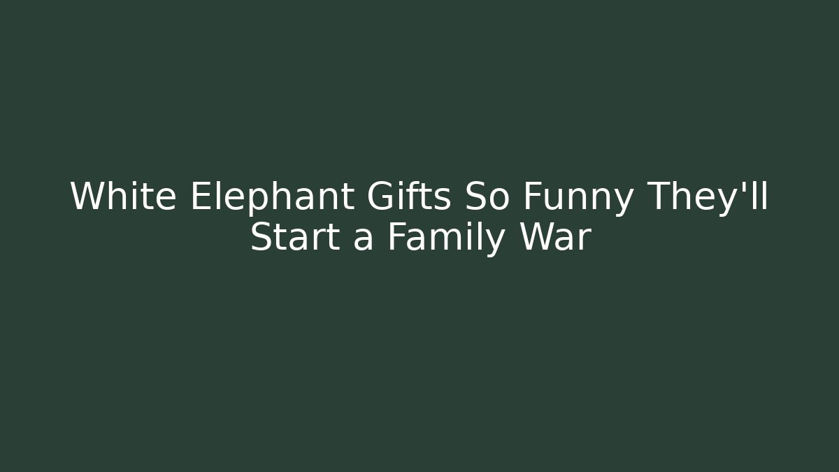 White Elephant Gifts So Funny They'll Start a Family War