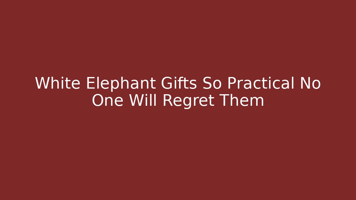 White Elephant Gifts So Practical No One Will Regret Them - Create More Assets