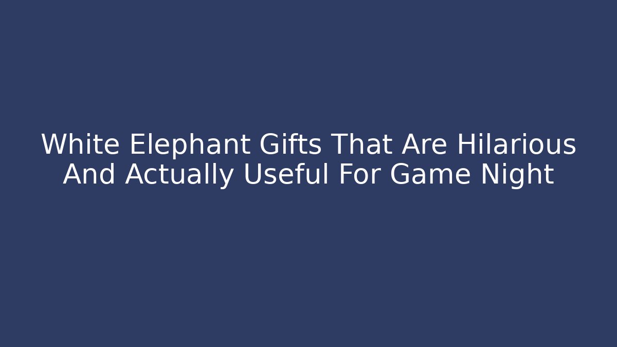 White Elephant Gifts That Are Hilarious And Actually Useful For Game Night