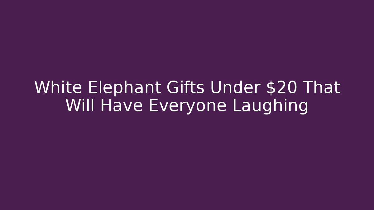 White Elephant Gifts Under $20 That Will Have Everyone Laughing