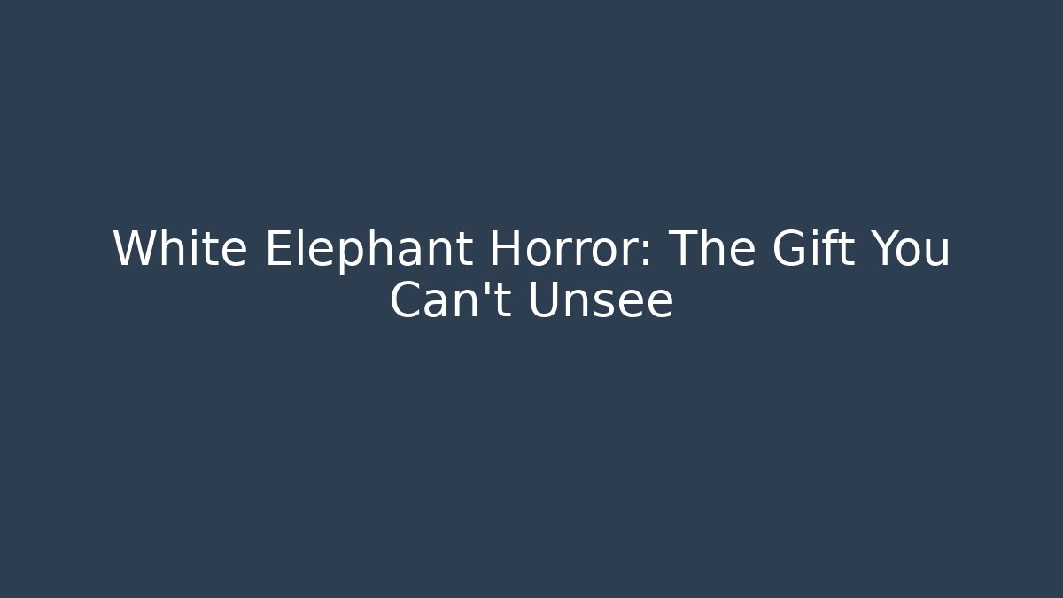 White Elephant Horror: The Gift You Can't Unsee