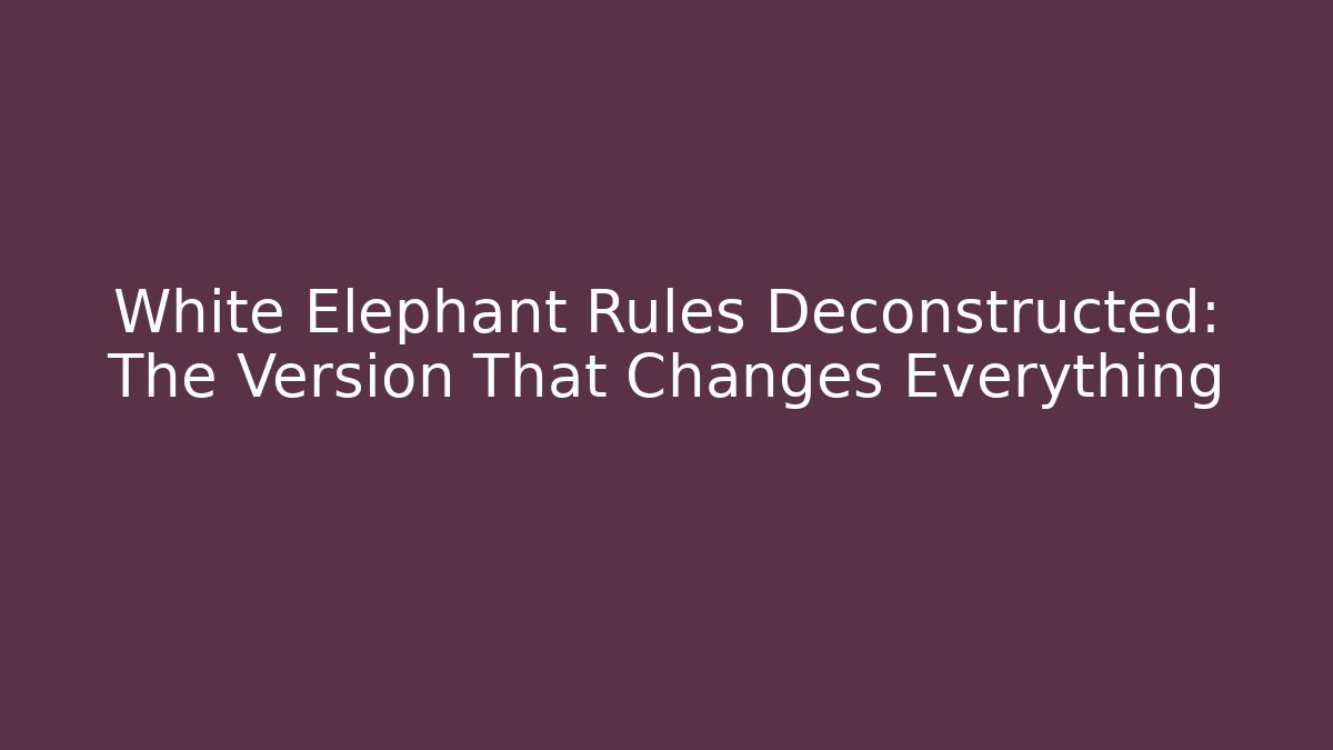 White Elephant Rules Deconstructed: The Version That Changes Everything