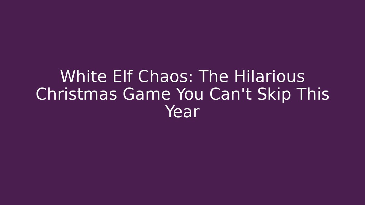 White Elf Chaos: The Hilarious Christmas Game You Can't Skip This Year