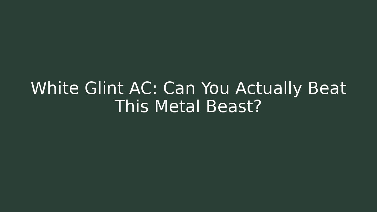 White Glint AC: Can You Actually Beat This Metal Beast?