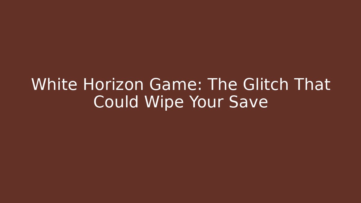 White Horizon Game: The Glitch That Could Wipe Your Save