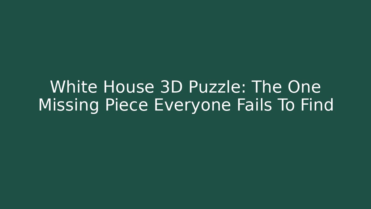 White House 3D Puzzle: The One Missing Piece Everyone Fails To Find