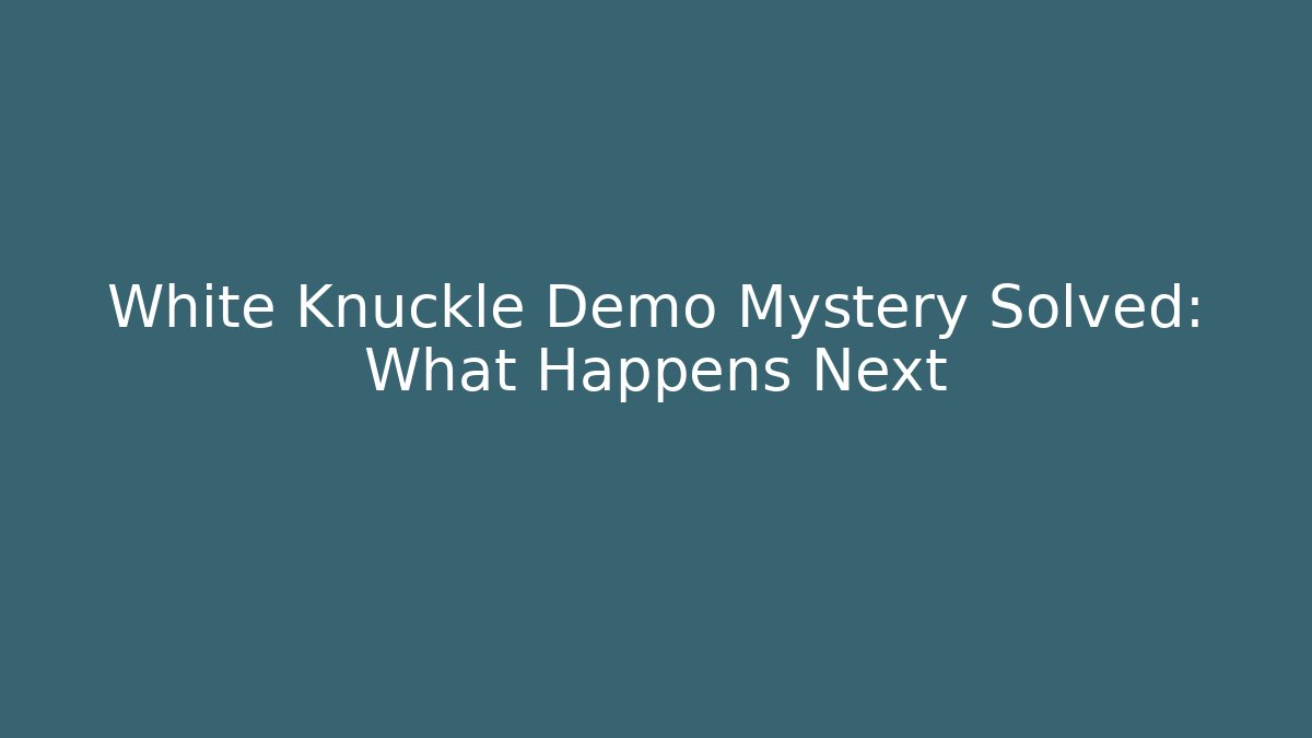 White Knuckle Demo Mystery Solved: What Happens Next