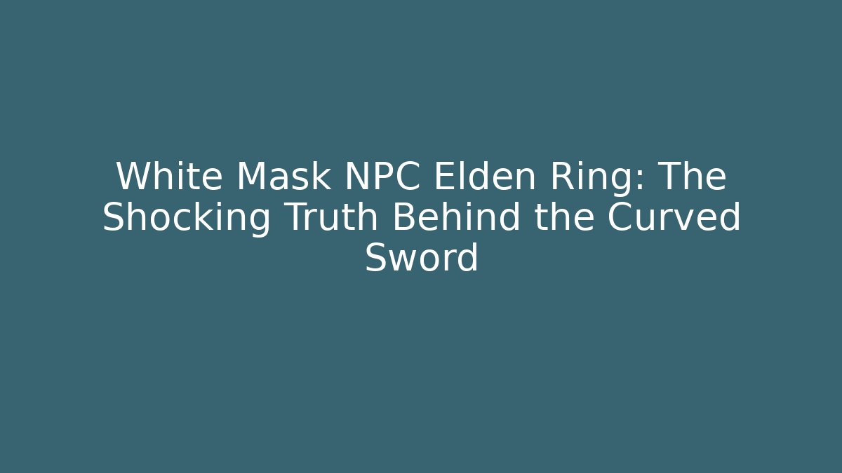 White Mask NPC Elden Ring: The Shocking Truth Behind the Curved Sword