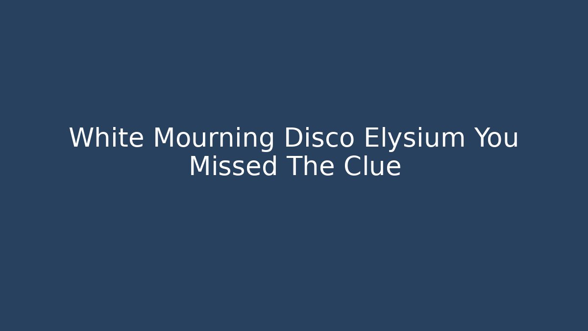 White Mourning Disco Elysium You Missed The Clue