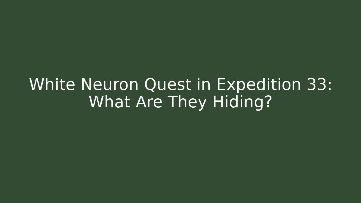 White Neuron Quest in Expedition 33: What Are They Hiding?