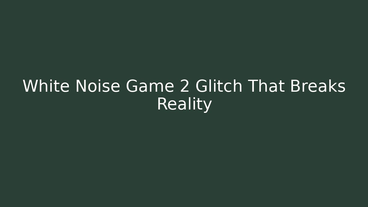White Noise Game 2 Glitch That Breaks Reality - Create More Assets