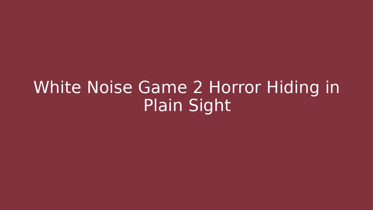 White Noise Game 2 Horror Hiding in Plain Sight