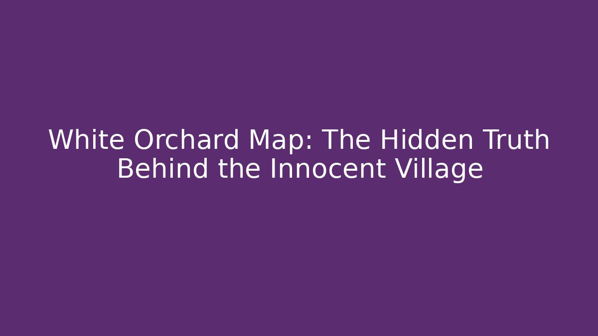 White Orchard Map: The Hidden Truth Behind the Innocent Village